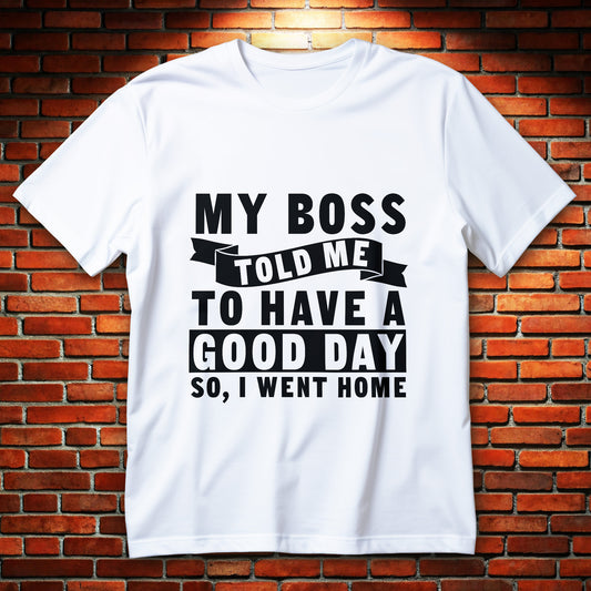 my boss told me to have a good day so i went home t-shirt - bold black typography funny office sarcasm