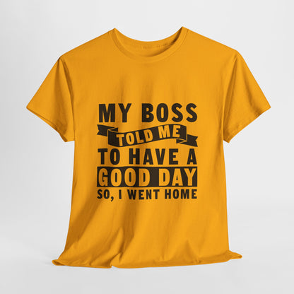 My Boss Told Me To Have A Good Day T-Shirt - Went Home