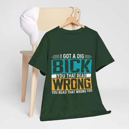 I Got a Dig Bick T-Shirt - You Read That Wrong Tee