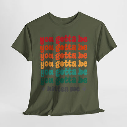 You Gotta Be Kitten Me T-Shirt - Funny Retro Cat Pun Tee