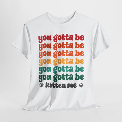 You Gotta Be Kitten Me T-Shirt - Funny Retro Cat Pun Tee