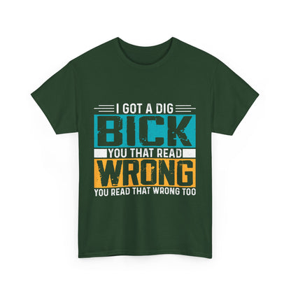I Got a Dig Bick T-Shirt - You Read That Wrong Tee