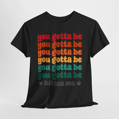 You Gotta Be Kitten Me T-Shirt - Funny Retro Cat Pun Tee