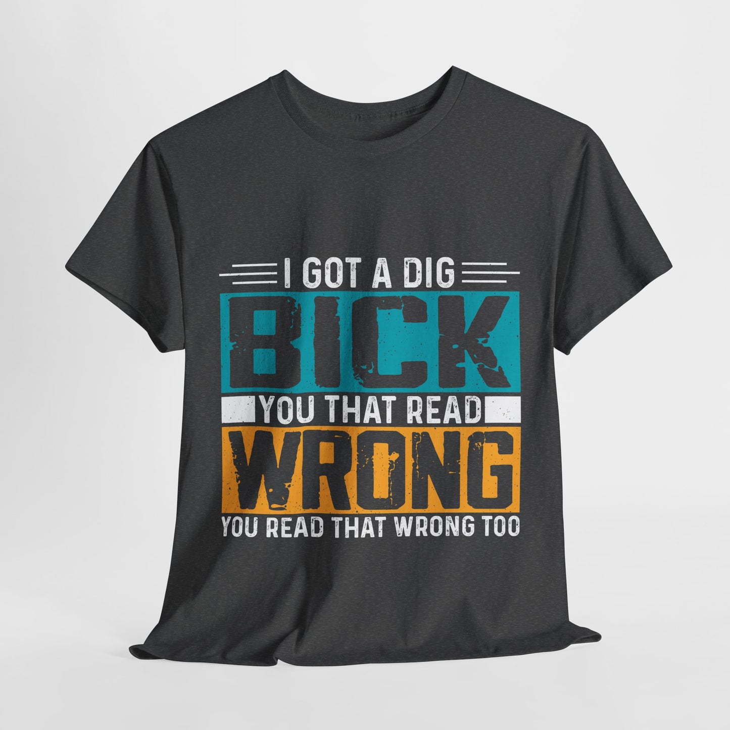 I Got a Dig Bick T-Shirt - You Read That Wrong Tee