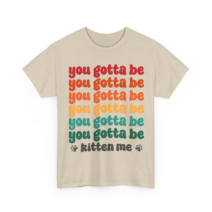 You Gotta Be Kitten Me T-Shirt - Funny Retro Cat Pun Tee