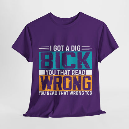 I Got a Dig Bick T-Shirt - You Read That Wrong Tee