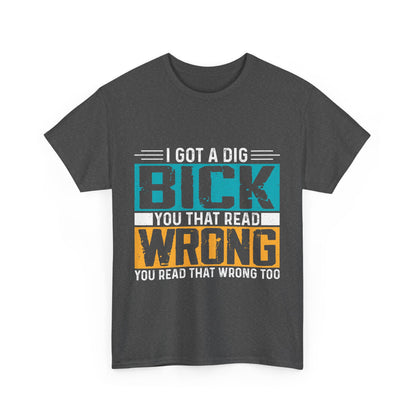 I Got a Dig Bick T-Shirt - You Read That Wrong Tee