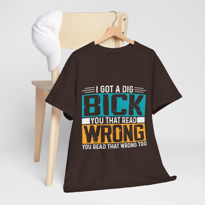 I Got a Dig Bick T-Shirt - You Read That Wrong Tee