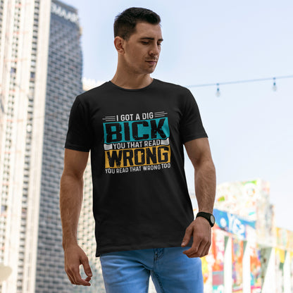 I Got a Dig Bick T-Shirt - You Read That Wrong Tee