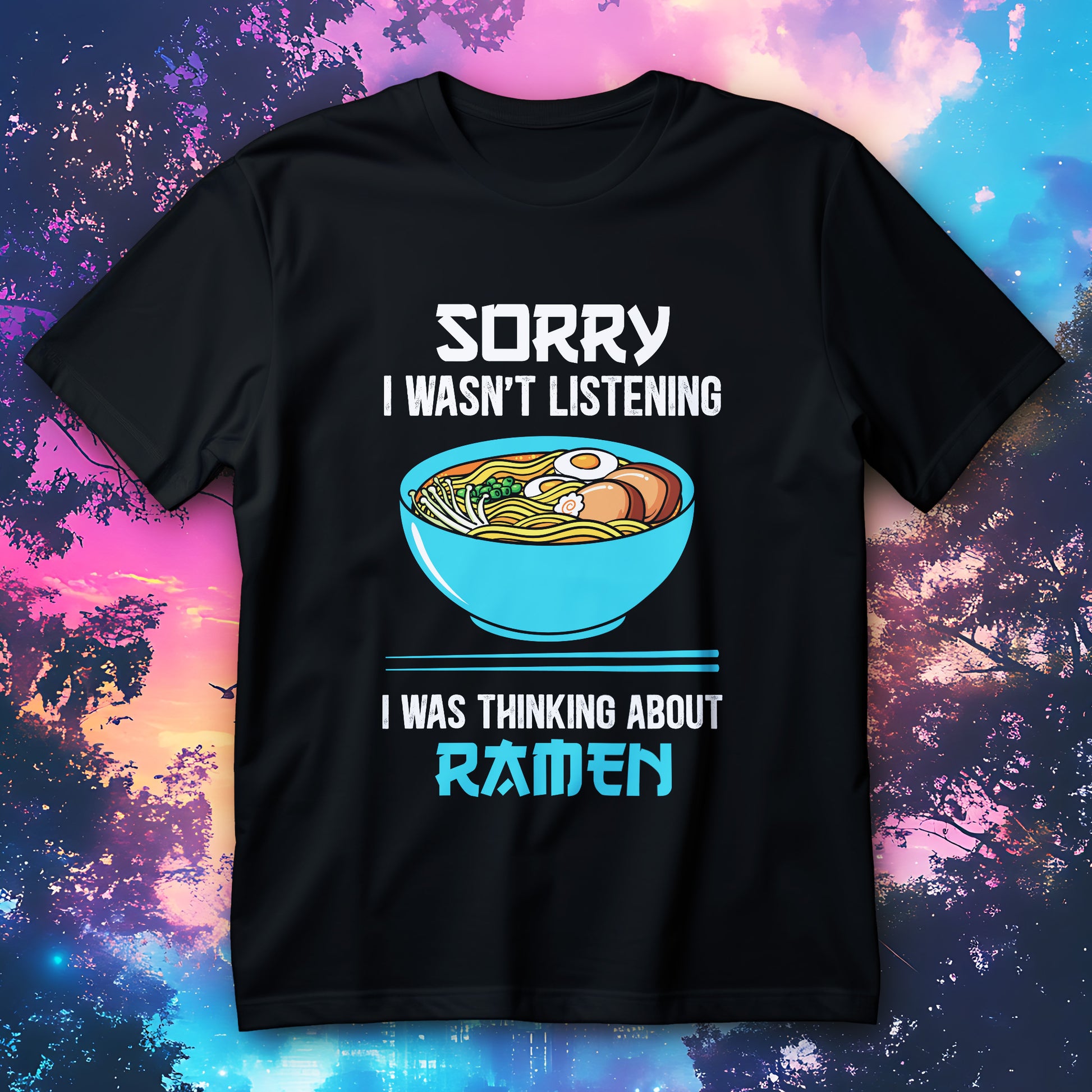 Funny ramen bowl shirt with text “Sorry I wasn’t listening, I was thinking about ramen”