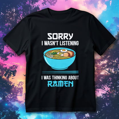Funny ramen bowl shirt with text “Sorry I wasn’t listening, I was thinking about ramen”
