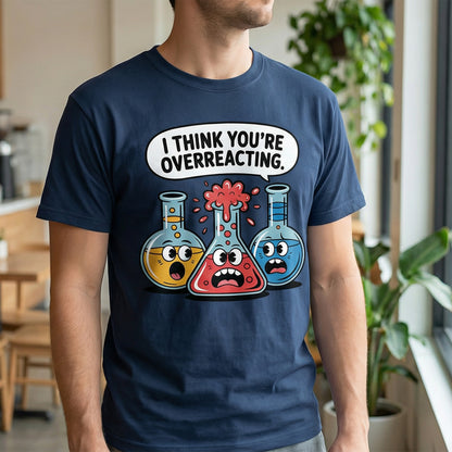 I Think You're Overreacting - Funny Chemistry Cartoon Graphic Shirt