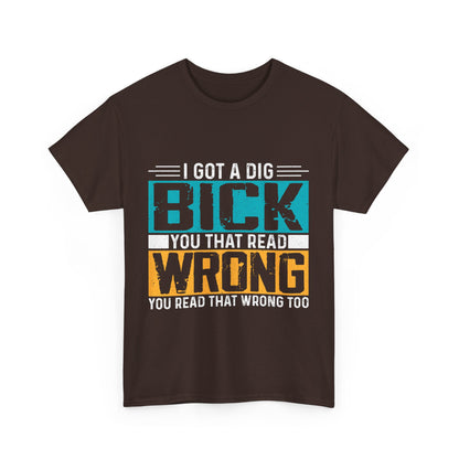 I Got a Dig Bick T-Shirt - You Read That Wrong Tee