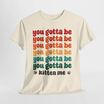 You Gotta Be Kitten Me T-Shirt - Funny Retro Cat Pun Tee