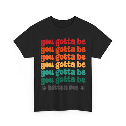 You Gotta Be Kitten Me T-Shirt - Funny Retro Cat Pun Tee