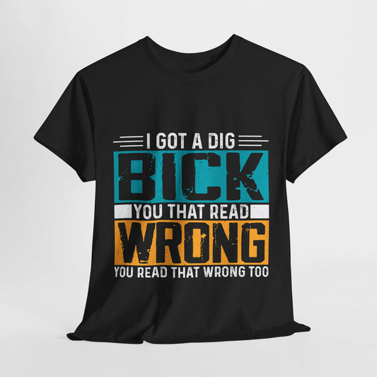 I Got a Dig Bick T-Shirt - You Read That Wrong Tee