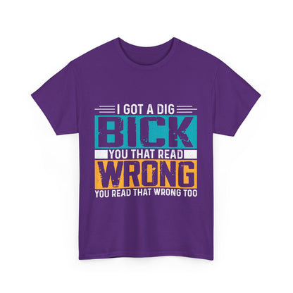 I Got a Dig Bick T-Shirt - You Read That Wrong Tee