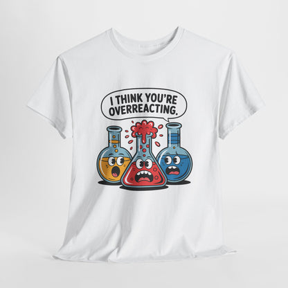 I Think You're Overreacting - Funny Chemistry Cartoon Graphic Shirt