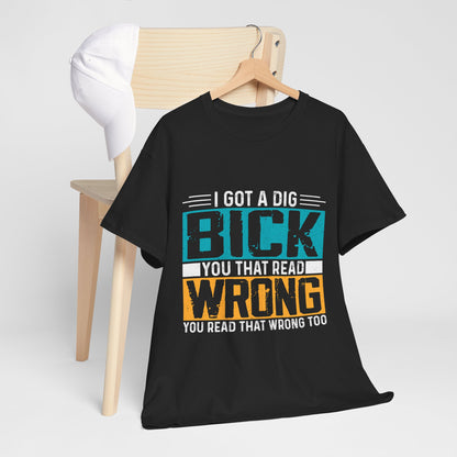 I Got a Dig Bick T-Shirt - You Read That Wrong Tee