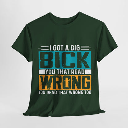 I Got a Dig Bick T-Shirt - You Read That Wrong Tee