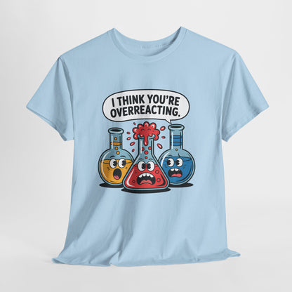 I Think You're Overreacting - Funny Chemistry Cartoon Graphic Shirt